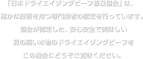 「日本ドライエイジングビーフ普及協会」では、確かな技術を持つ専門業者の認定を行っています。