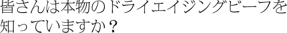 皆さんは本物のドライエイジングビーフを知っていますか？