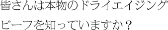 皆さんは本物のドライエイジングビーフを知っていますか？