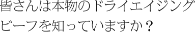 皆さんは本物のドライエイジングビーフを知っていますか？